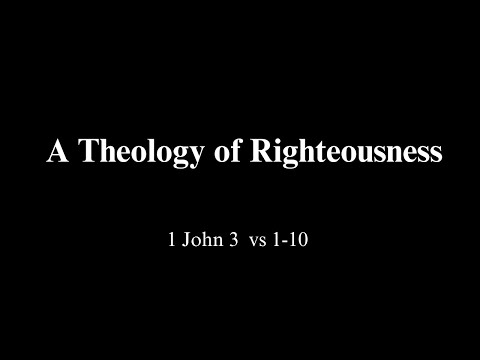 A Theology of Righteousness   1 John 3 vs 1-10