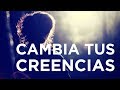 Cambia tus creencias, cambia tu vida.