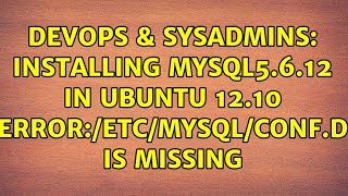 DevOps & SysAdmins: Installing mysql5.6.12 in ubuntu 12.10 error:/etc/mysql/conf.d is missing