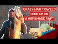 Crazy Man Travels 5000km on a homemade RAFT