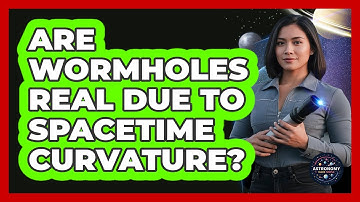 Are Wormholes Real Due To Spacetime Curvature? - Astronomy Made Simple