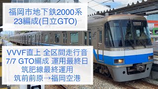 【VVVF直上走行音】福岡市地下鉄2000系23編成(日立GTO)〔筑前前原→福岡空港／筑肥線最終運用 福岡空港行き〕