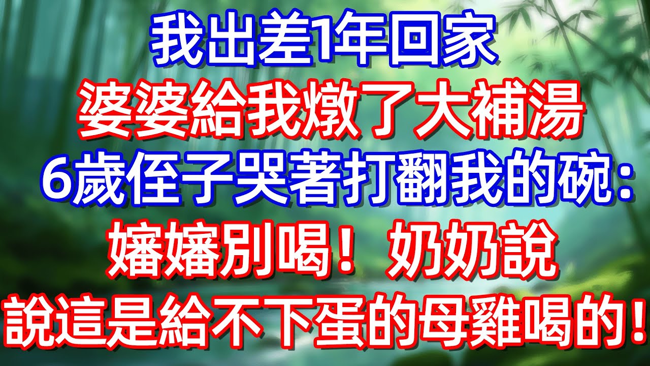 我出差1年回家 婆婆給我燉了大補湯 6歲侄子哭著打翻我的碗:嬸嬸別喝!奶奶說說這是給不下蛋的母雞喝的!#情感故事 #生活經驗  #為人處世  #老年生活#故事