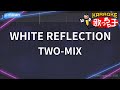 【カラオケ】WHITE REFLECTION/TWO-MIX
