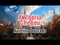 A Vitória Chegou - Aurelina Dourado - Com Letra