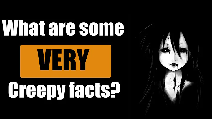 What are some VERY creepy facts?