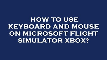 How to use keyboard and mouse on microsoft flight simulator xbox?