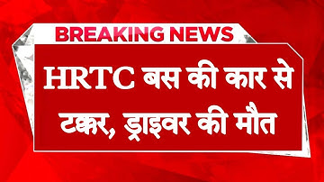 सवारियों से भरी HRTC बस की कार से टक्कर, तेज रफ्तार ने छीनी ड्राइवर की जिंदगी