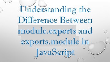 Understanding the Difference Between module.exports and exports.module in JavaScript