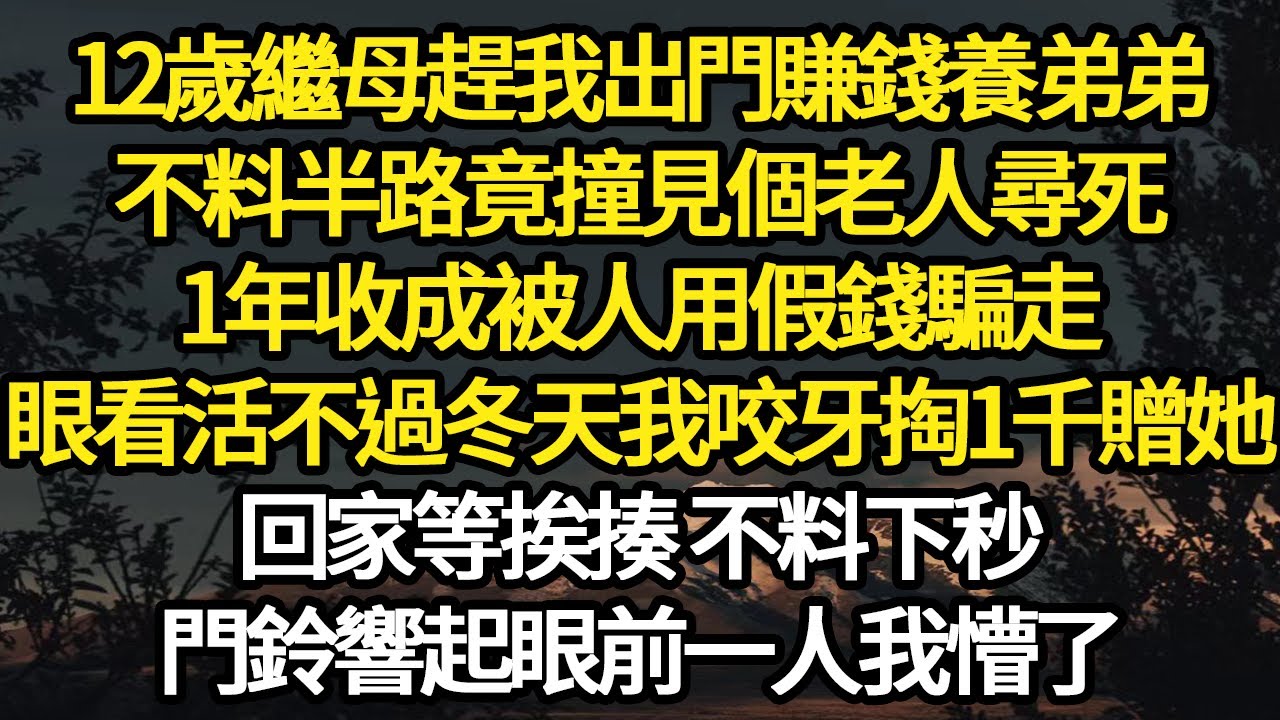 12歲繼母趕我出門賺錢養弟弟，不料半路竟撞見個老人尋死，1年收成被人用假錢騙走，眼看活不過冬天我咬牙掏1千贈她，回家等挨揍 不料下秒 #故事#悬疑#人性#刑事#人生故事#生活哲學#為人哲學
