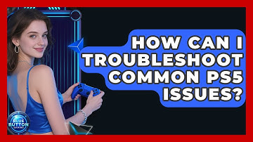 How Can I Troubleshoot Common PS5 Issues? - Blue Button Gaming