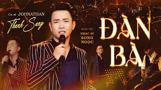 Đàn Bà - Johnathan Thanh Sang Bài Hát Thấm Thía Nhất Dành Cho Đàn Ông