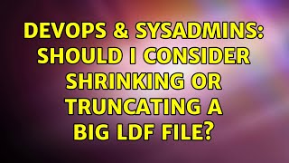 Celebrity DevOps & SysAdmins: Should I consider shrinking or truncating a big LDF file? Wealth