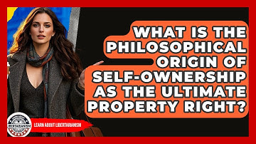 What Is The Philosophical Origin Of Self-ownership As The Ultimate Property Right?