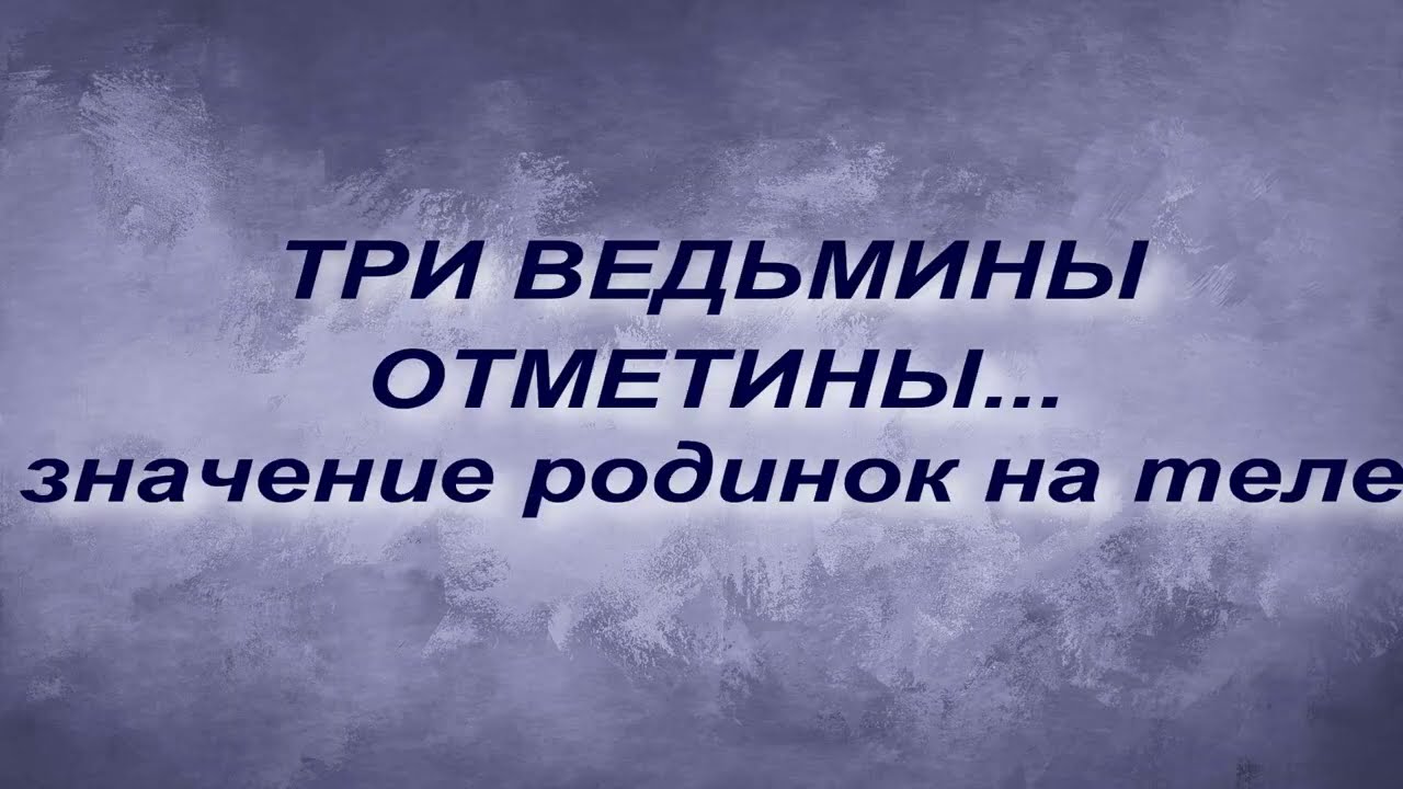 ТРИ ВЕДЬМИНЫ ОТМЕТИНЫ... ЗНАЧЕНИЕ РОДИНОК НА ТЕЛЕ.