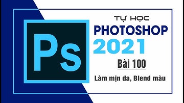 Tự học Photoshop Cấp Tốc - BÀI 100 - Làm mịn da & Blend màu nâng cao