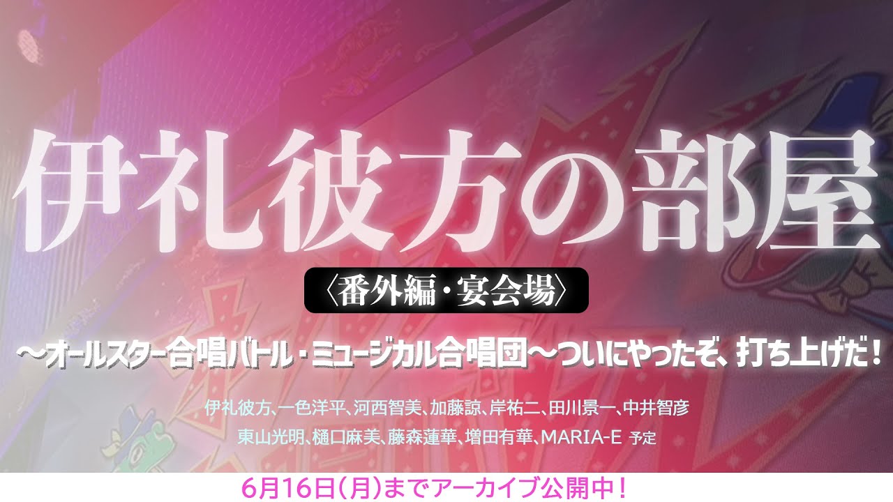【Highlights】伊礼彼方の部屋 〈番外編・宴会場〉オールスター合唱バトル・ミュージカル合唱団～ついにやったぞ、打ち上げだ！
