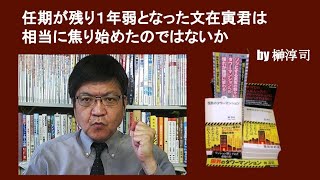 任期が残り１年弱となった文在寅君は相当に焦り始めたのではないか　by 榊淳司