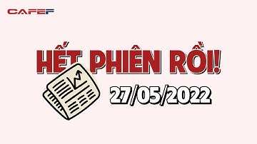 HẾT PHIÊN RỒI 27/5: VN-Index tăng phiên thứ 4 liên tiếp, tâm lý tiêu cực dần được cởi trói