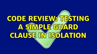 Code Review: Testing a simple guard clause in isolation (2 Solutions!!)