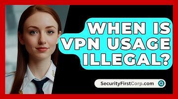 When Is VPN Usage Illegal? - SecurityFirstCorp.com