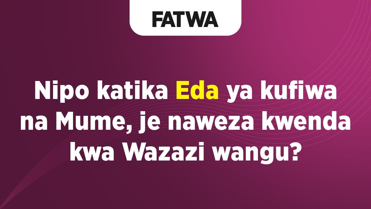 FATWA | Nipo katika Eda ya kufiwa na Mume, je naweza kwenda kwa Wazazi wangu?