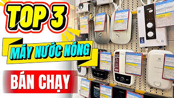 Top 3 Máy Nước Nóng Bán Chạy năm 2025 tại Điện máy XANH