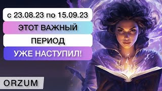 С 23.08.23 по 15.09.23 Важный ПЕРИОД в жизни уже наступил!