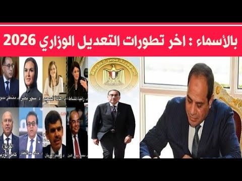 بالأسماء اخبار التعديل الوزاري 2026 تغيير 80 من الوزراء واساتذة جامعات في تعديل الحكومة مصر