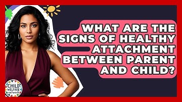 What Are The Signs Of Healthy Attachment Between Parent And Child? - Child Welfare Network