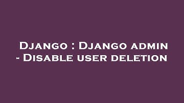 Django : Django admin - Disable user deletion
