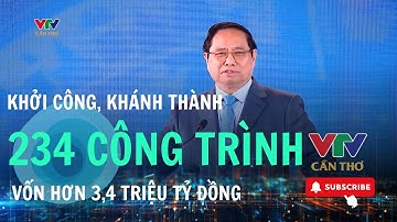 234 dự án được khởi công, khánh thành chào mừng Đại hội đại biểu toàn quốc lần thứ XIV| VTV CẦN THƠ