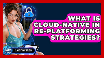 What Is Cloud-Native In Re-platforming Strategies? - Cloud Stack Studio