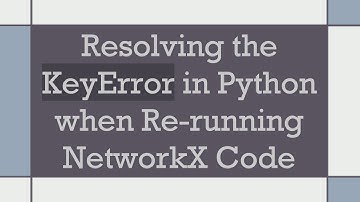 Resolving the KeyError in Python when Re-running NetworkX Code