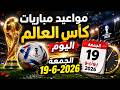 مواعيد مباريات كأس العالم اليوم الجمعة 19-6-2026