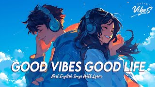 Good Vibes Good Life 🌻 New Tiktok Viral Songs | All English Songs With Lyrics