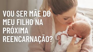 REENCARNAÇÃO: VOU SER MÃE DO MEU FILHO NAS PRÓXIMAS VIDAS?