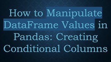 How to Manipulate DataFrame Values in Pandas: Creating Conditional Columns