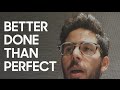 Better Done Than Perfect?