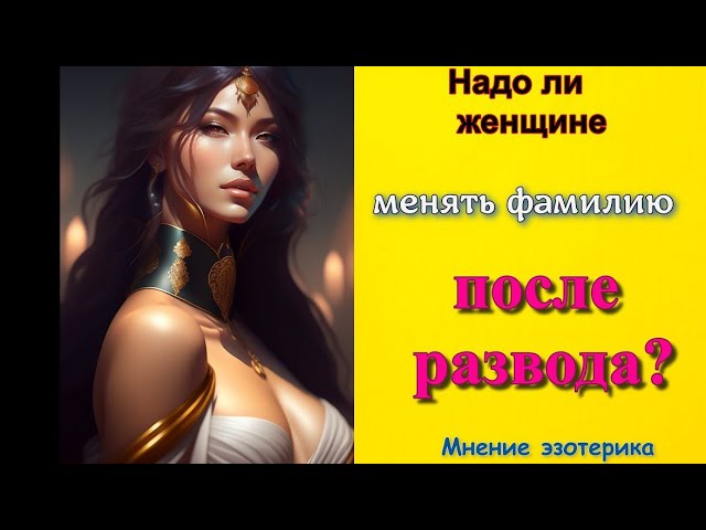 Менять ли фамилию после развода или оставить? Мнение эзотерика