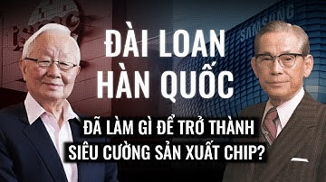 Đài Loan -  Hàn Quốc đã làm gì để trở thành siêu cường sản xuất chip bán dẫn?