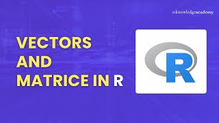 Vectors and Matrices in R | The Knowledge Academy