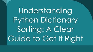 Understanding Python Dictionary Sorting: A Clear Guide to Get It Right
