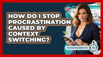 How Do I Stop Procrastination Caused By Context Switching? - The Time Management Pro