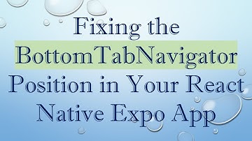 Fixing the BottomTabNavigator Position in Your React Native Expo App