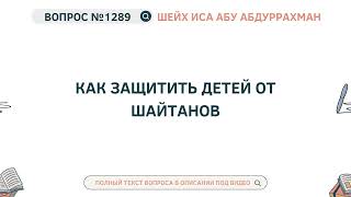 1289. Как защитить детей от шайтанов || Иса Абу Абдуррахман