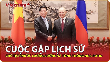 Chủ tịch nước Lương Cường lần đầu gặp Tổng thống Putin: Khẳng định quan hệ Việt – Nga đặc biệt