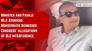 Minister and Panaji MLA Atanasio Monserrate dismisses Congress’ allegations of BLO interference