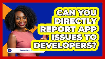 Can You Directly Report App Issues To Developers?