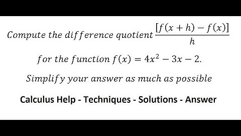 Calculus Help: Compute the difference quotient [f(x+h)-f(x)]/h  for the function f(x)=4x^2-3x-2.